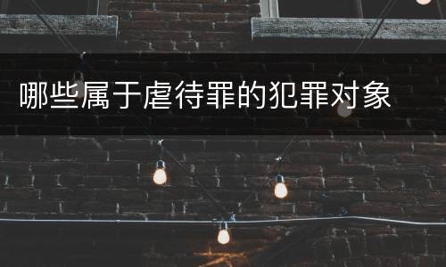 哪些属于虐待罪的犯罪对象