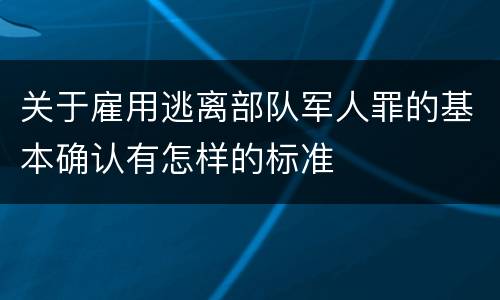 关于雇用逃离部队军人罪的基本确认有怎样的标准