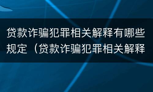 贷款诈骗犯罪相关解释有哪些规定（贷款诈骗犯罪相关解释有哪些规定呢）