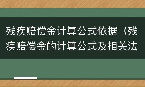 残疾赔偿金计算公式依据（残疾赔偿金的计算公式及相关法律法规）