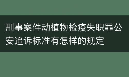 刑事案件动植物检疫失职罪公安追诉标准有怎样的规定