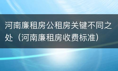 河南廉租房公租房关键不同之处（河南廉租房收费标准）