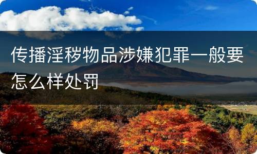 传播淫秽物品涉嫌犯罪一般要怎么样处罚