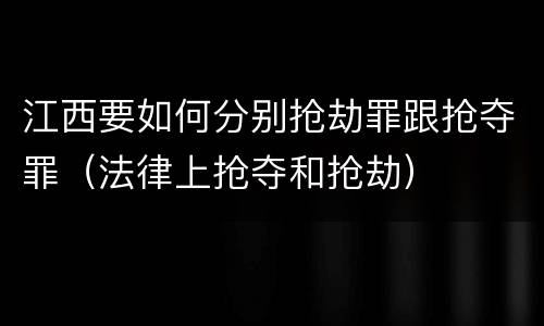江西要如何分别抢劫罪跟抢夺罪（法律上抢夺和抢劫）