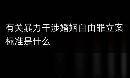 有关暴力干涉婚姻自由罪立案标准是什么