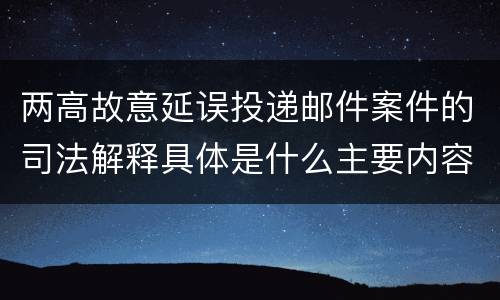 两高故意延误投递邮件案件的司法解释具体是什么主要内容
