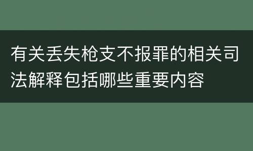 有关丢失枪支不报罪的相关司法解释包括哪些重要内容