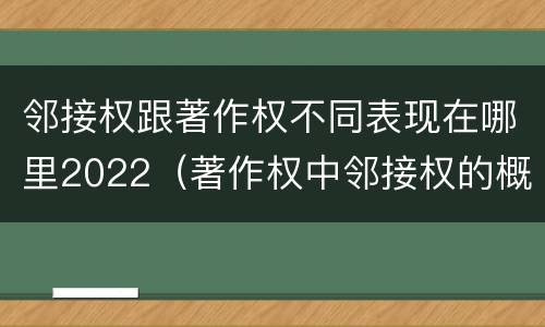 邻接权跟著作权不同表现在哪里2022（著作权中邻接权的概念特点）