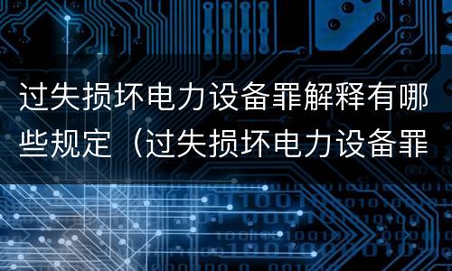过失损坏电力设备罪解释有哪些规定（过失损坏电力设备罪解释有哪些规定和规定）