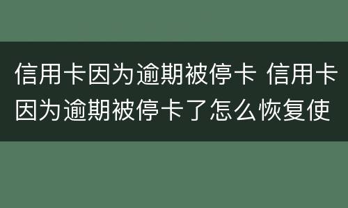 信用卡因为逾期被停卡 信用卡因为逾期被停卡了怎么恢复使用