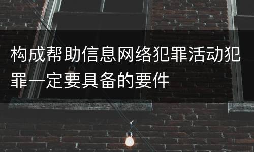 构成帮助信息网络犯罪活动犯罪一定要具备的要件