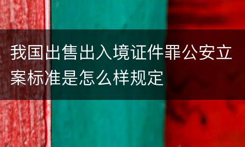 我国出售出入境证件罪公安立案标准是怎么样规定