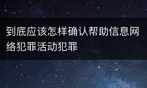 到底应该怎样确认帮助信息网络犯罪活动犯罪