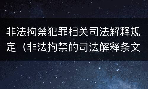 非法拘禁犯罪相关司法解释规定（非法拘禁的司法解释条文）