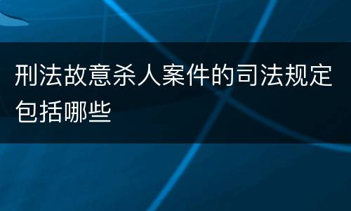 刑法故意杀人案件的司法规定包括哪些