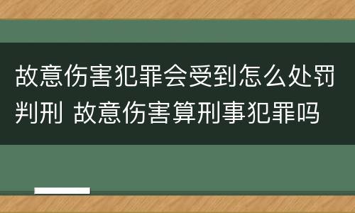 故意伤害犯罪会受到怎么处罚判刑 故意伤害算刑事犯罪吗