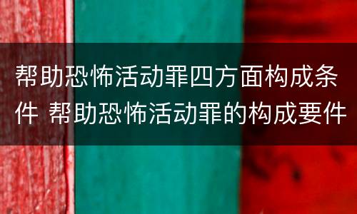 帮助恐怖活动罪四方面构成条件 帮助恐怖活动罪的构成要件