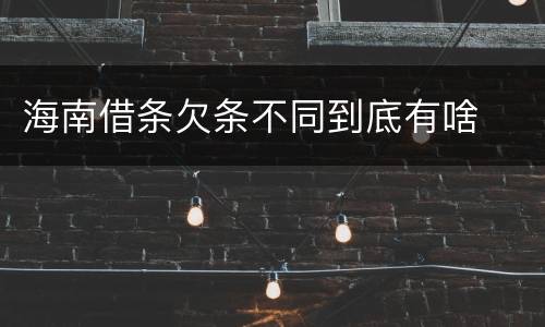 海南借条欠条不同到底有啥