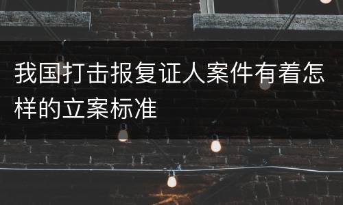 我国打击报复证人案件有着怎样的立案标准