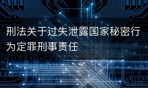 刑法关于过失泄露国家秘密行为定罪刑事责任