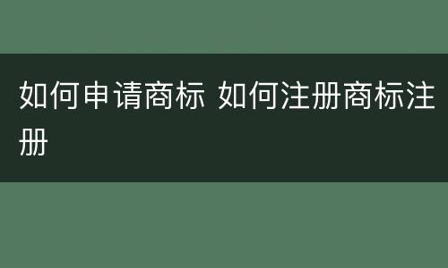 如何申请商标 如何注册商标注册