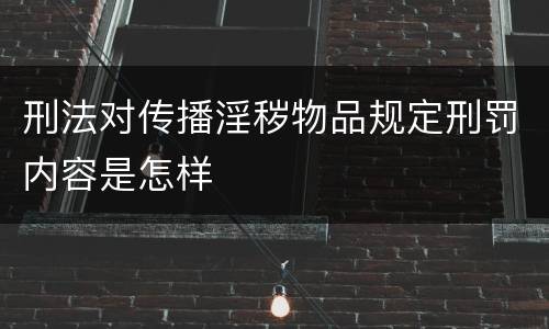 刑法对传播淫秽物品规定刑罚内容是怎样