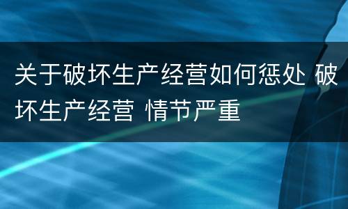 关于破坏生产经营如何惩处 破坏生产经营 情节严重