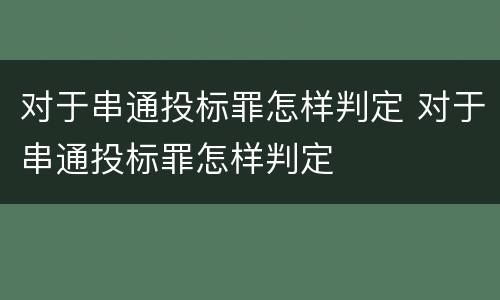 对于串通投标罪怎样判定 对于串通投标罪怎样判定