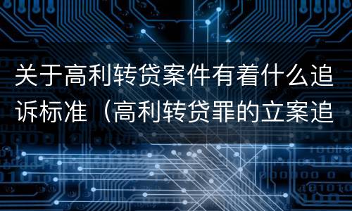 关于高利转贷案件有着什么追诉标准（高利转贷罪的立案追诉标准是什么?）
