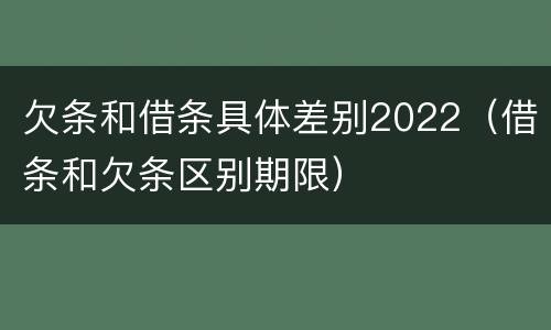 欠条和借条具体差别2022（借条和欠条区别期限）