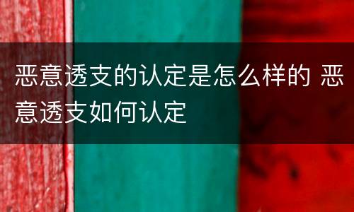 恶意透支的认定是怎么样的 恶意透支如何认定