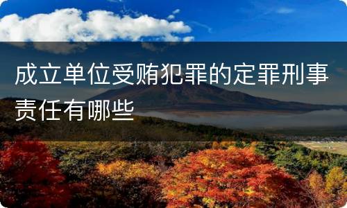 成立单位受贿犯罪的定罪刑事责任有哪些