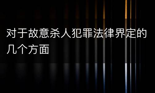 对于故意杀人犯罪法律界定的几个方面