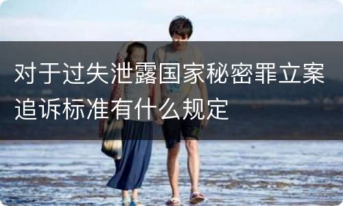 对于过失泄露国家秘密罪立案追诉标准有什么规定