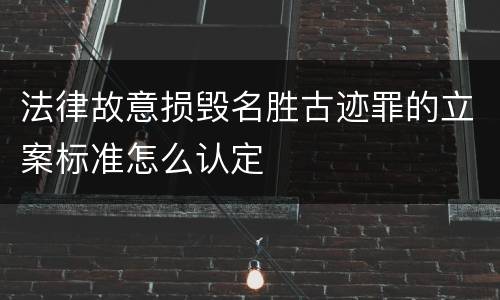 法律故意损毁名胜古迹罪的立案标准怎么认定