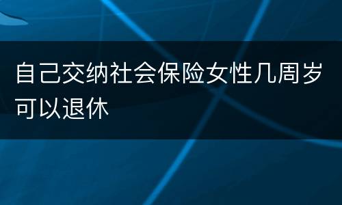 自己交纳社会保险女性几周岁可以退休