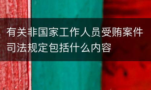 有关非国家工作人员受贿案件司法规定包括什么内容