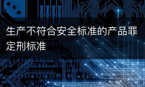 生产不符合安全标准的产品罪定刑标准