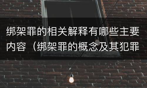 绑架罪的相关解释有哪些主要内容（绑架罪的概念及其犯罪构成）