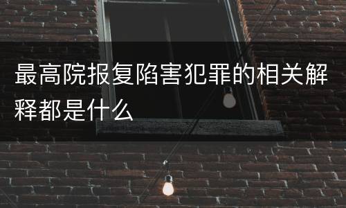 最高院报复陷害犯罪的相关解释都是什么