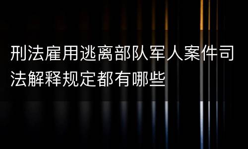 刑法雇用逃离部队军人案件司法解释规定都有哪些