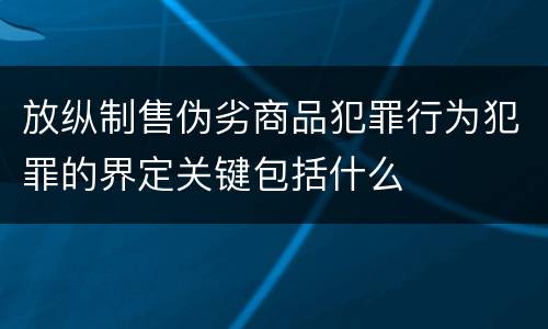 放纵制售伪劣商品犯罪行为犯罪的界定关键包括什么