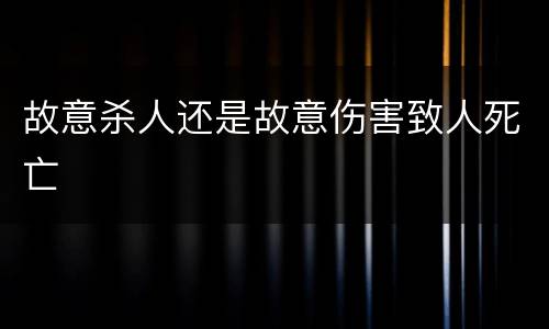 故意杀人还是故意伤害致人死亡