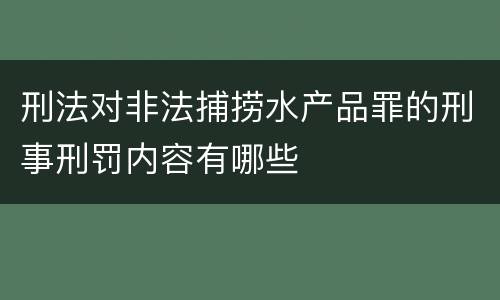 刑法对非法捕捞水产品罪的刑事刑罚内容有哪些