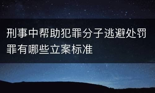 刑事中帮助犯罪分子逃避处罚罪有哪些立案标准