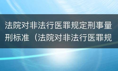 法院对非法行医罪规定刑事量刑标准（法院对非法行医罪规定刑事量刑标准最新）