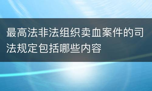最高法非法组织卖血案件的司法规定包括哪些内容