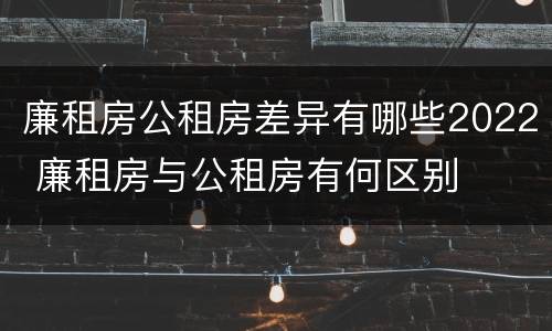 廉租房公租房差异有哪些2022 廉租房与公租房有何区别