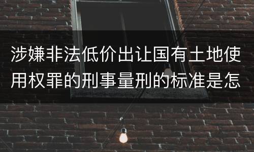 涉嫌非法低价出让国有土地使用权罪的刑事量刑的标准是怎样的
