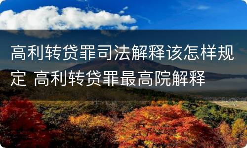 高利转贷罪司法解释该怎样规定 高利转贷罪最高院解释